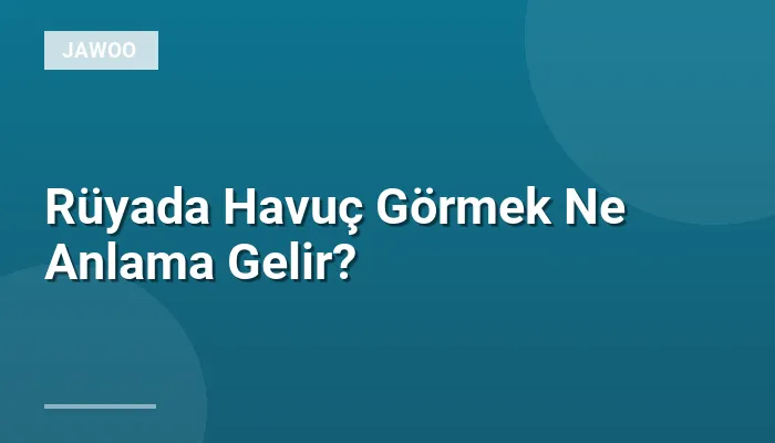 Rüyada Havuç Görmek Ne Anlama Gelir?