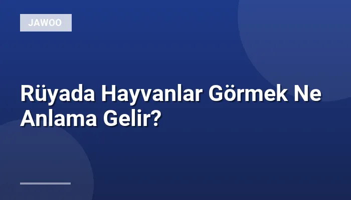 Rüyada Hayvanlar Görmek Ne Anlama Gelir?