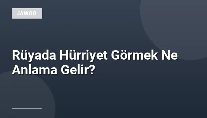 Rüyada Hürriyet Görmek Ne Anlama Gelir?