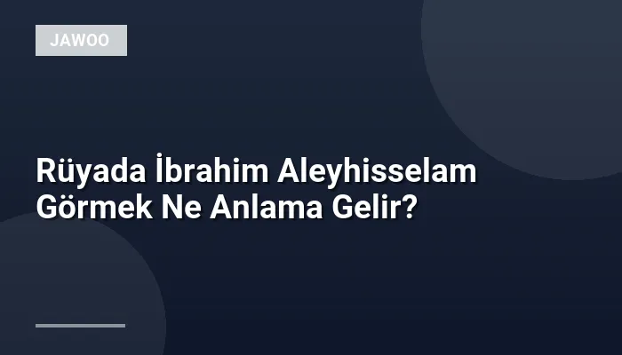 Rüyada İbrahim Aleyhisselam Görmek Ne Anlama Gelir?