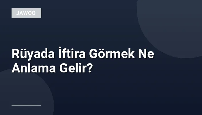 Rüyada İftira Görmek Ne Anlama Gelir?