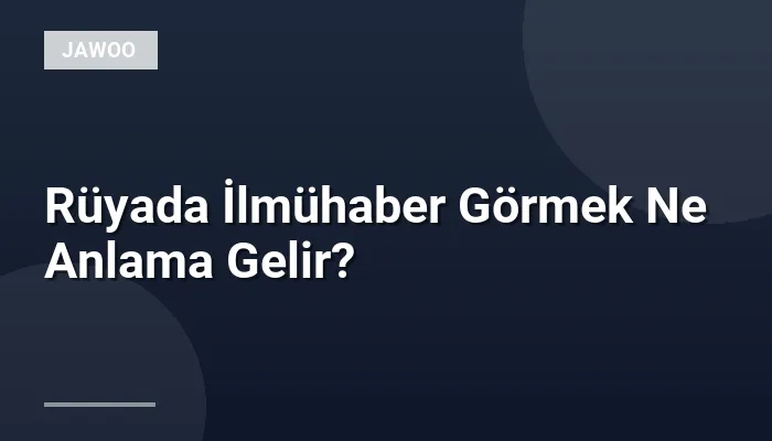 Rüyada İlmühaber Görmek Ne Anlama Gelir?