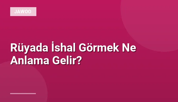 Rüyada İshal Görmek Ne Anlama Gelir?