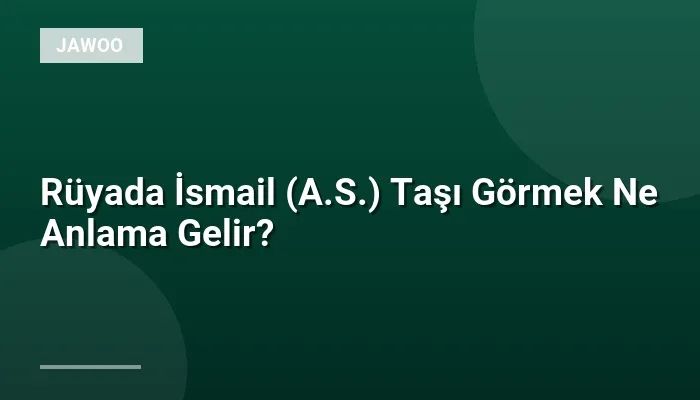 Rüyada İsmail (A.S.) Taşı Görmek Ne Anlama Gelir?
