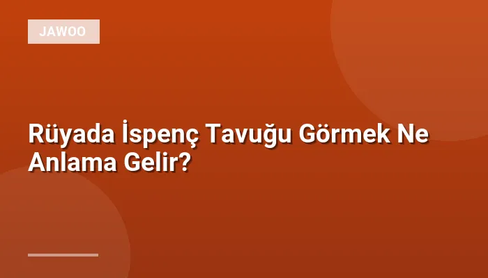 Rüyada İspenç Tavuğu Görmek Ne Anlama Gelir?