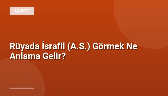 Rüyada İsrafil (A.S.) Görmek Ne Anlama Gelir?
