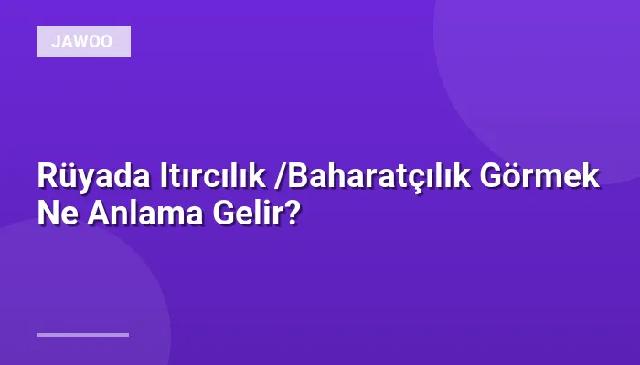 Rüyada Itırcılık /Baharatçılık Görmek Ne Anlama Gelir?