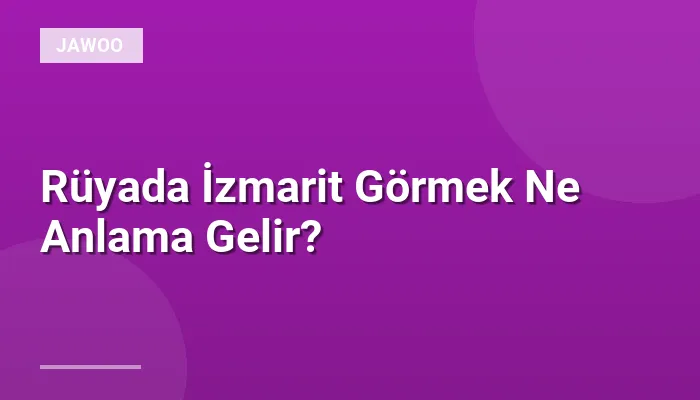 Rüyada İzmarit Görmek Ne Anlama Gelir?