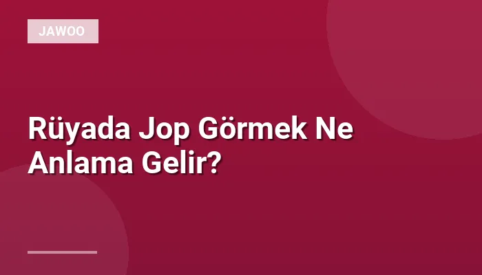 Rüyada Jop Görmek Ne Anlama Gelir?