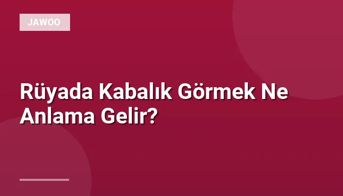 Rüyada Kabalık Görmek Ne Anlama Gelir?