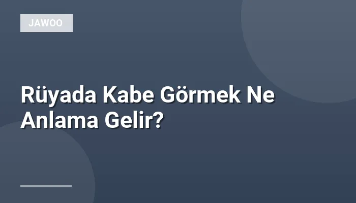 Rüyada Kabe Görmek Ne Anlama Gelir?