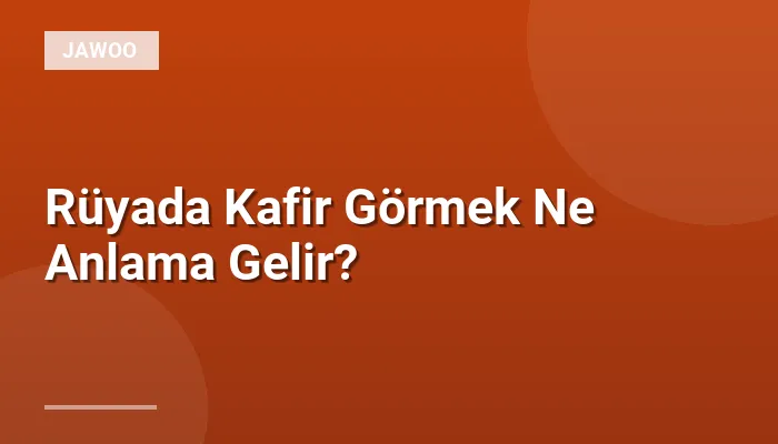 Rüyada Kafir Görmek Ne Anlama Gelir?