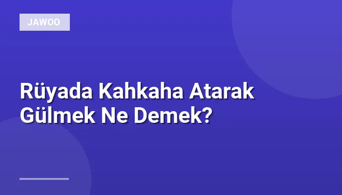 Rüyada Kahkaha Atarak Gülmek Ne Demek?