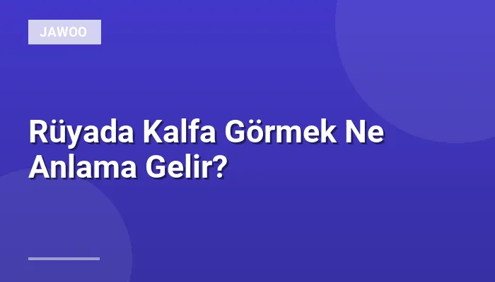 Rüyada Kalfa Görmek Ne Anlama Gelir?