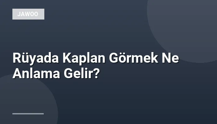 Rüyada Kaplan Görmek Ne Anlama Gelir?