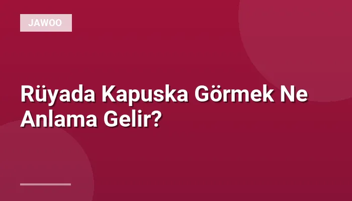 Rüyada Kapuska Görmek Ne Anlama Gelir?