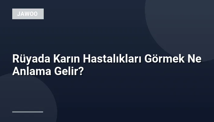 Rüyada Karın Hastalıkları Görmek Ne Anlama Gelir?