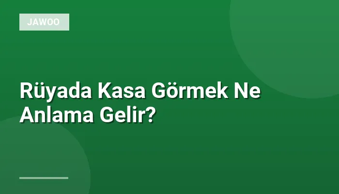 Rüyada Kasa Görmek Ne Anlama Gelir?