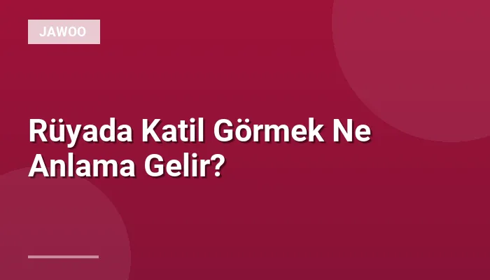Rüyada Katil Görmek Ne Anlama Gelir?