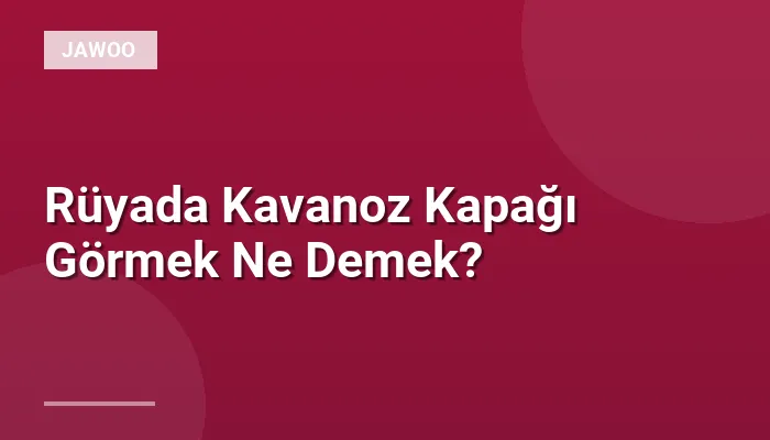 Rüyada Kavanoz Kapağı Görmek Ne Demek?