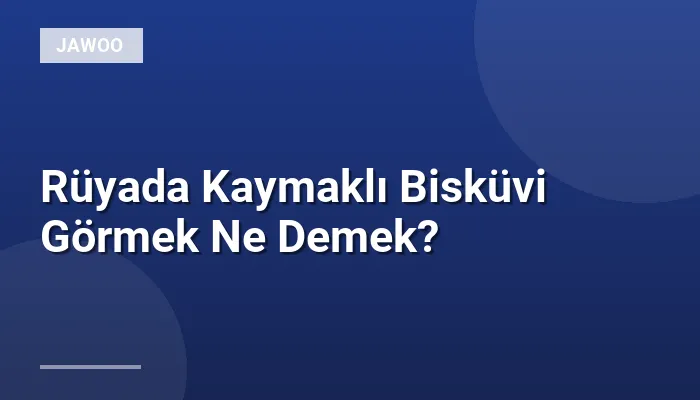 Rüyada Kaymaklı Bisküvi Görmek Ne Demek?