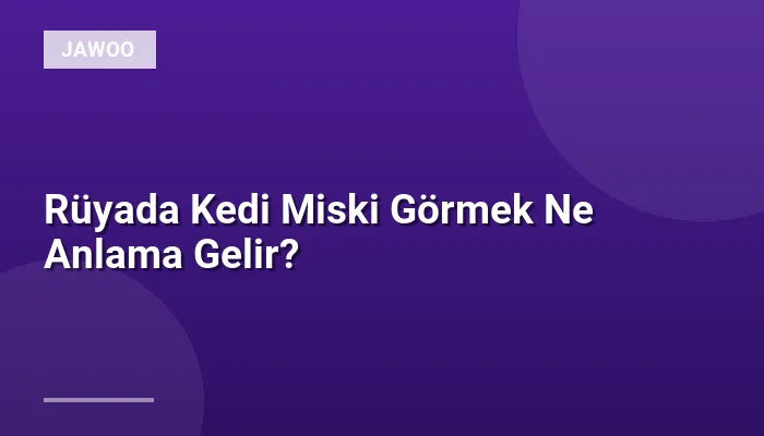 Rüyada Kedi Miski Görmek Ne Anlama Gelir?