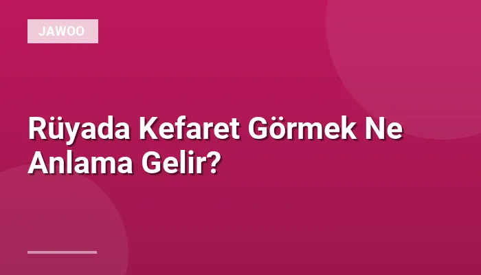 Rüyada Kefaret Görmek Ne Anlama Gelir?