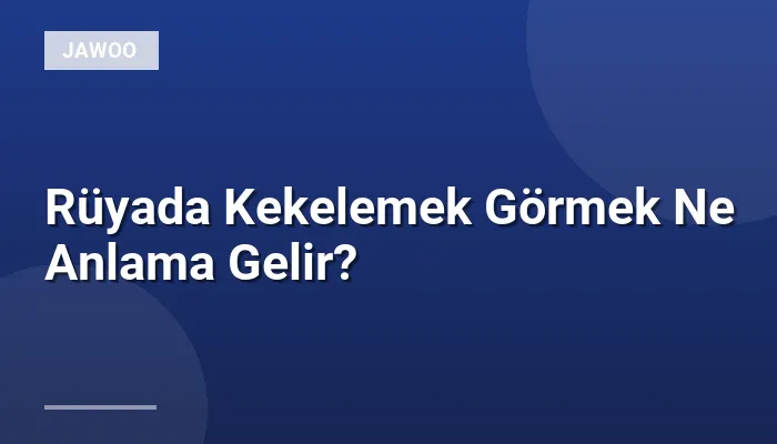 Rüyada Kekelemek Görmek Ne Anlama Gelir?