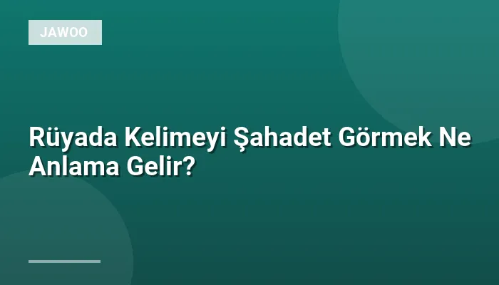Rüyada Kelimeyi Şahadet Görmek Ne Anlama Gelir?