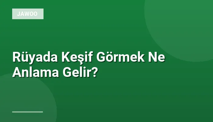 Rüyada Keşif Görmek Ne Anlama Gelir?