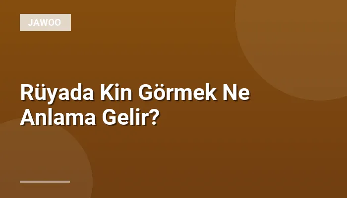 Rüyada Kin Görmek Ne Anlama Gelir?