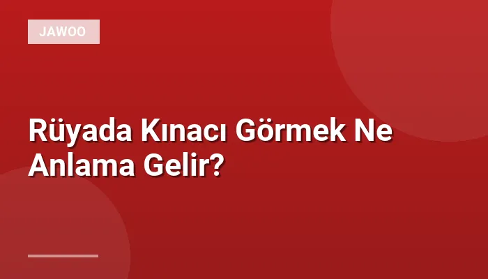 Rüyada Kınacı Görmek Ne Anlama Gelir?
