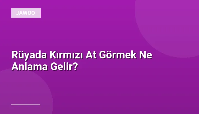 Rüyada Kırmızı At Görmek Ne Anlama Gelir?