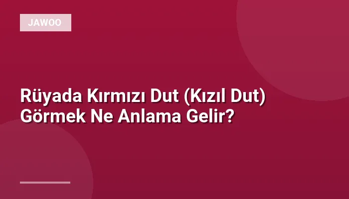 Rüyada Kırmızı Dut (Kızıl Dut) Görmek Ne Anlama Gelir?