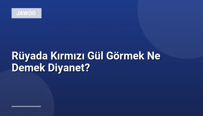 Rüyada Kırmızı Gül Görmek Ne Demek Diyanet?