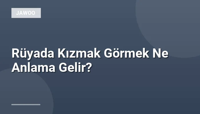 Rüyada Kızmak Görmek Ne Anlama Gelir?