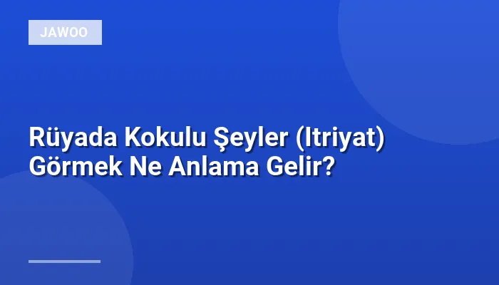 Rüyada Kokulu Şeyler (Itriyat) Görmek Ne Anlama Gelir?