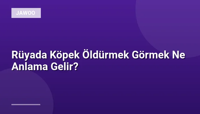 Rüyada Köpek Öldürmek Görmek Ne Anlama Gelir?