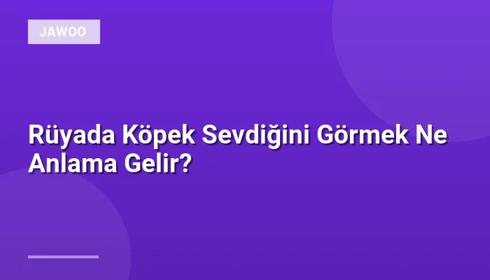 Rüyada Köpek Sevdiğini Görmek Ne Anlama Gelir?