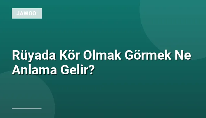 Rüyada Kör Olmak Görmek Ne Anlama Gelir?