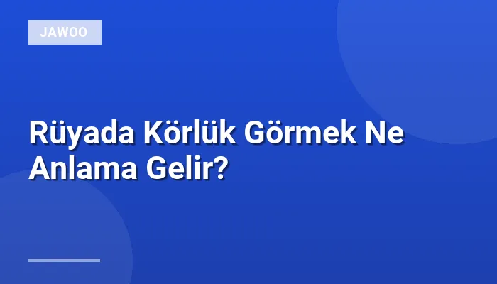 Rüyada Körlük Görmek Ne Anlama Gelir?
