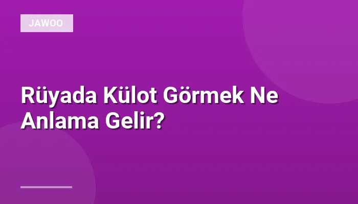 Rüyada Külot Görmek Ne Anlama Gelir?