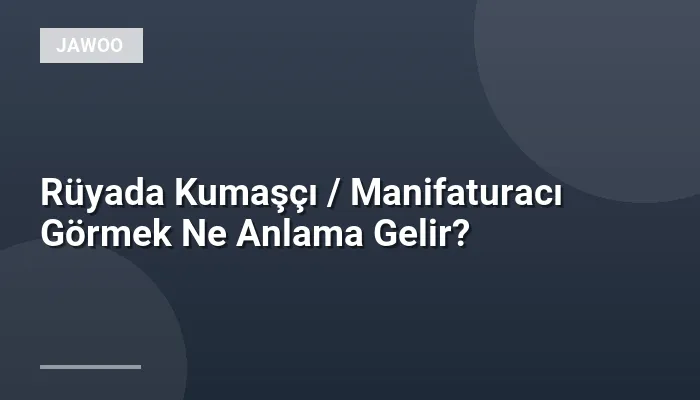 Rüyada Kumaşçı / Manifaturacı Görmek Ne Anlama Gelir?