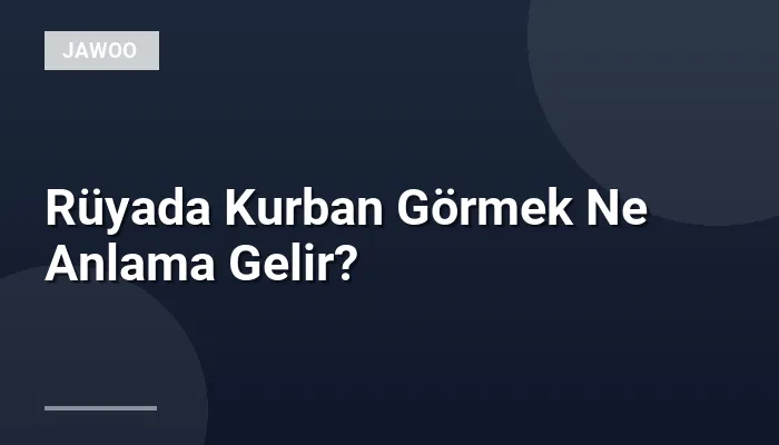 Rüyada Kurban Görmek Ne Anlama Gelir?