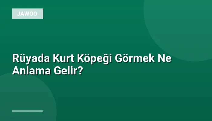 Rüyada Kurt Köpeği Görmek Ne Anlama Gelir?