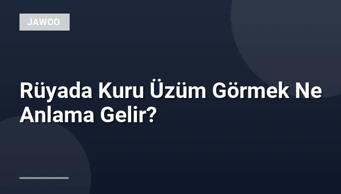 Rüyada Kuru Üzüm Görmek Ne Anlama Gelir?