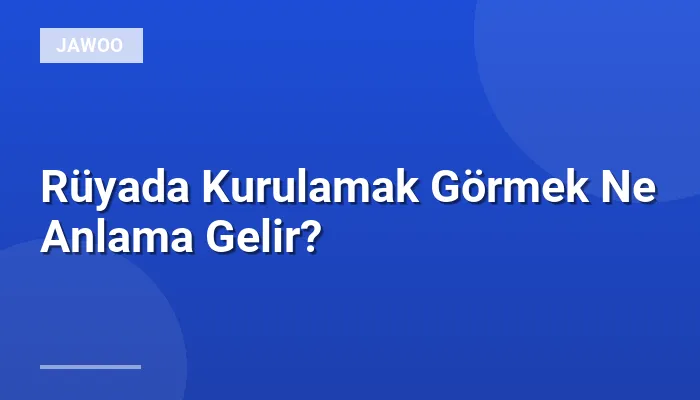 Rüyada Kurulamak Görmek Ne Anlama Gelir?