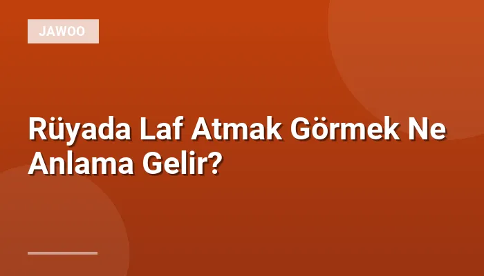 Rüyada Laf Atmak Görmek Ne Anlama Gelir?