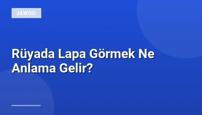 Rüyada Lapa Görmek Ne Anlama Gelir?