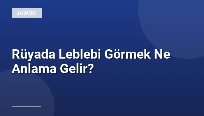 Rüyada Leblebi Görmek Ne Anlama Gelir?